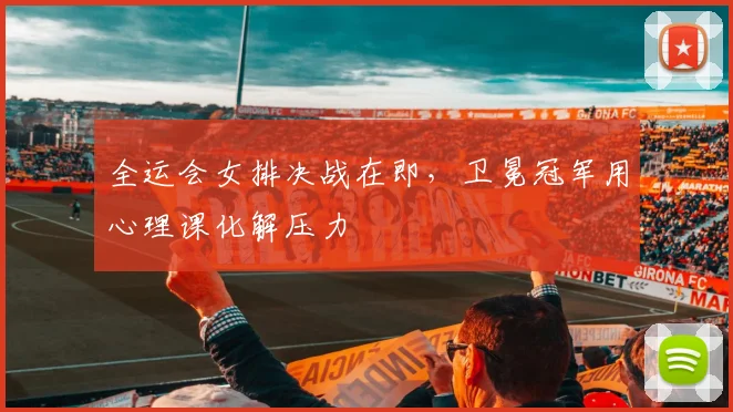 全运会女排决战在即,卫冕冠军用心理课化解压力
