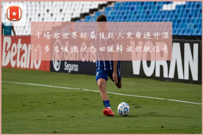 卡塔尔世界杯最佳新人奖角逐升温,多名候选状态回暖释放积极信号