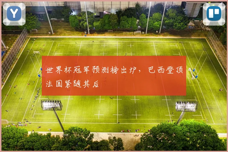 世界杯冠军预测榜出炉,巴西登顶法国紧随其后