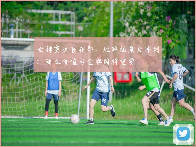 世锦赛收官在即,短跑组最后冲刺:商业价值与金牌同样重要