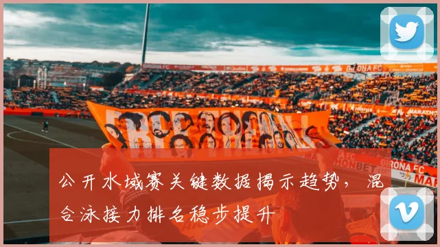 公开水域赛关键数据揭示趋势,混合泳接力排名稳步提升