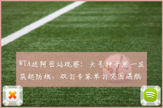 WTA迈阿密站观察:头号种子用一发筑起防线,双打专家单打突围遇瓶颈