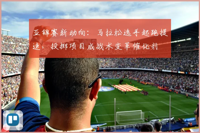 亚锦赛新动向:马拉松选手起跑提速,投掷项目成战术变革催化剂