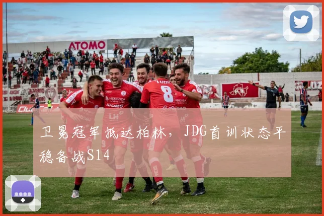 卫冕冠军抵达柏林,JDG首训状态平稳备战S14